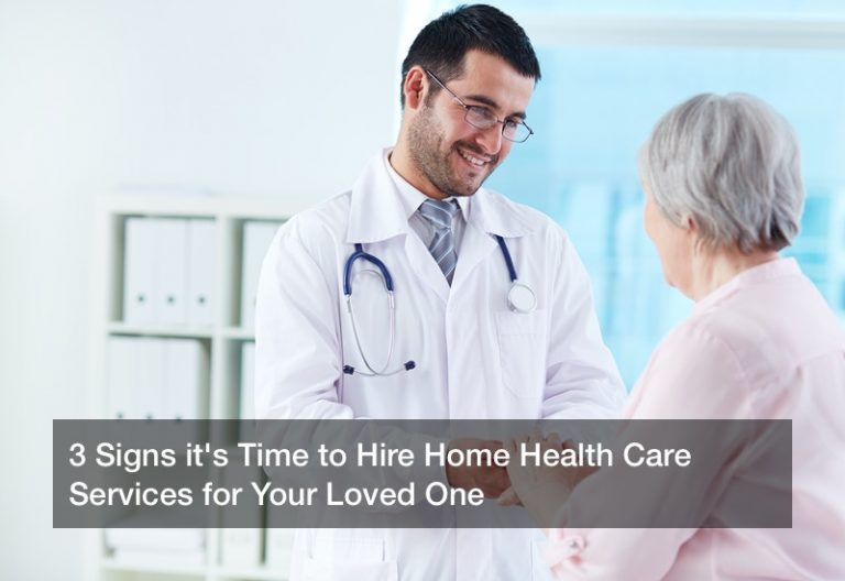 3 Signs it’s Time to Hire Home Health Care Services for Your Loved One