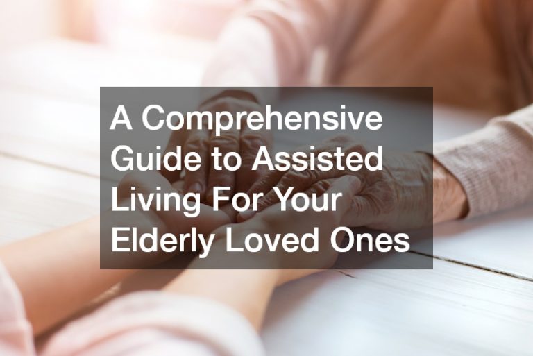 A Comprehensive Guide to Assisted Living For Your Elderly Loved Ones