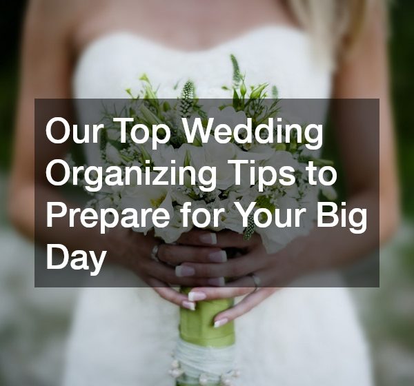 Our Top Wedding Organizing Tips to Prepare for Your Big Day