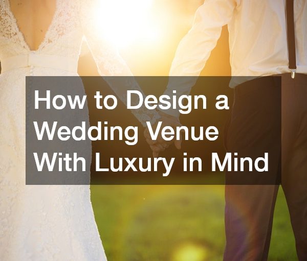 How to Design a Wedding Venue With Luxury in Mind