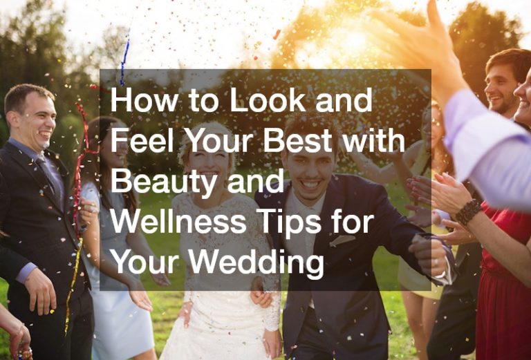 How to Look and Feel Your Best with Beauty and Wellness Tips for Your Wedding