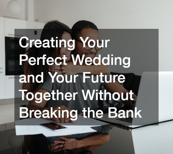 Creating Your Perfect Wedding and Your Future Together Without Breaking the Bank