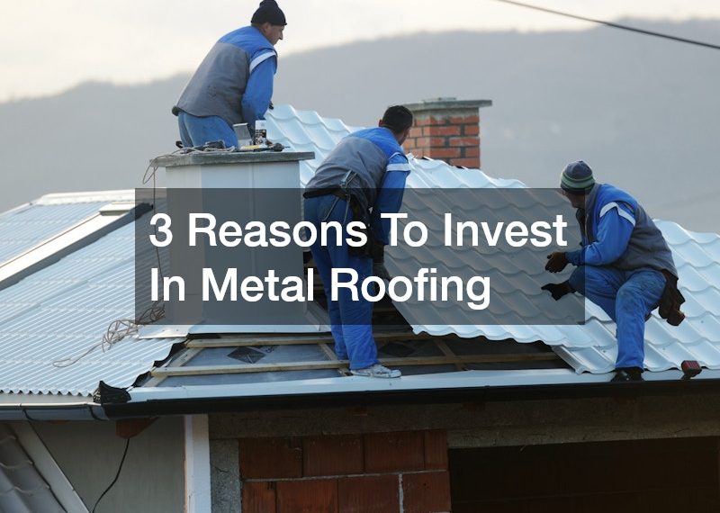 3 Reasons To Invest In Metal Roofing