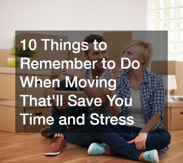 10 Things to Remember to Do When Moving Thatll Save You Time and Stress